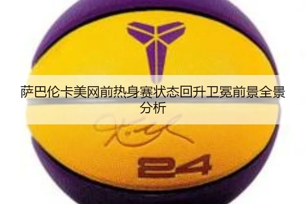 萨巴伦卡美网前热身赛状态回升卫冕前景全景分析