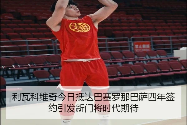 利瓦科维奇今日抵达巴塞罗那巴萨四年签约引发新门将时代期待