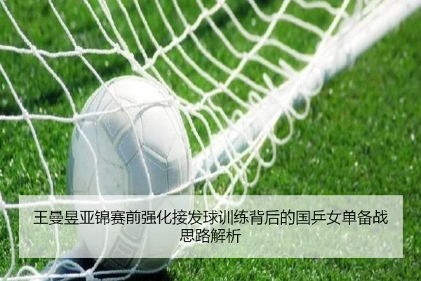 王曼昱亚锦赛前强化接发球训练背后的国乒女单备战思路解析