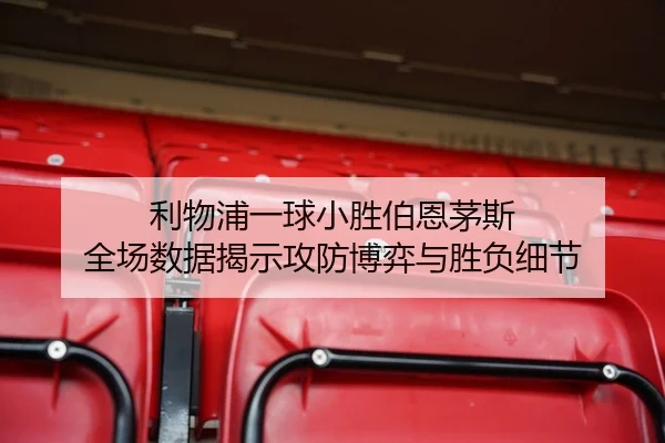 利物浦一球小胜伯恩茅斯 全场数据揭示攻防博弈与胜负细节